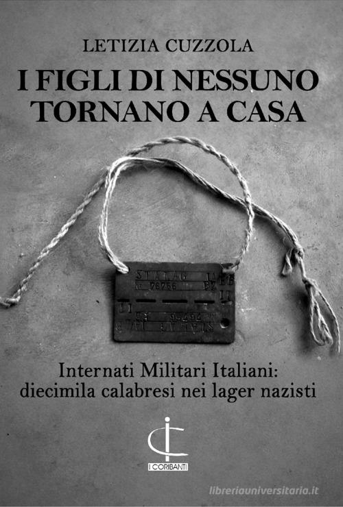 I figli di nessuno tornano a casa. Internati Militari Italiani: diecimila calabresi nei lager nazisti di Letizia Cuzzola edito da Reportage Edizioni