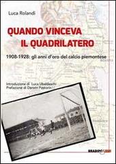 Quando vinceva il quadrilatero 1908-1928. Gli anni d'oro del calcio piemontese di Luca Rolandi edito da Bradipolibri