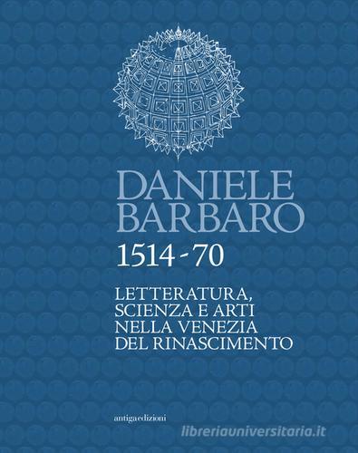 Daniele Barbaro 1514-70. Letteratura, scienza e arti nella Venezia del Rinascimento edito da Antiga Edizioni