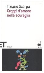 Groppi d'amore nella scuraglia di Tiziano Scarpa edito da Einaudi