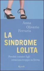 La sindrome Lolita. Perché i nostri figli crescono troppo in fretta di Anna Oliverio Ferraris edito da Rizzoli