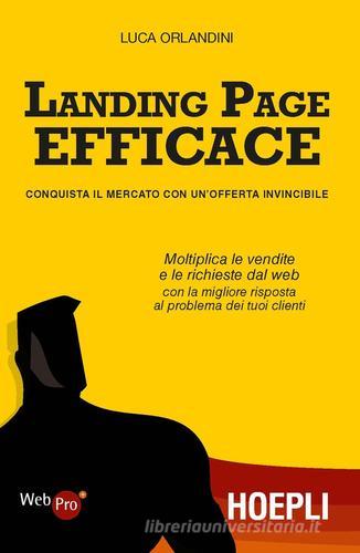 Landing page efficace. Conquista il mercato con un'offerta invincibile di Luca Orlandini edito da Hoepli
