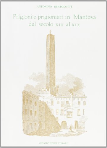 Prigioni e prigionieri in Mantova (rist. anast. 1888) di Antonino Bertolotti edito da Forni