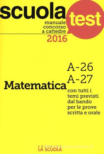 Manuale concorso a cattedre 2016. Matematica A-26, A-27 di Luciano Scaglianti edito da La Scuola SEI