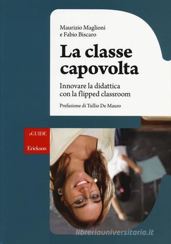 La classe capovolta. Innovare la didattica con il flipped classroom di Maurizio Maglioni, Fabio Biscaro edito da Centro Studi Erickson