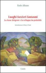 Luoghi forzieri fantasmi. La classe dirigente e lo sviluppo im-probabile di Paolo Albano edito da Guida