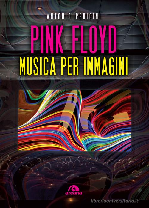 Pink Floyd. Musica per immagini. Ediz. a colori di Antonio Pedicini edito da Arcana