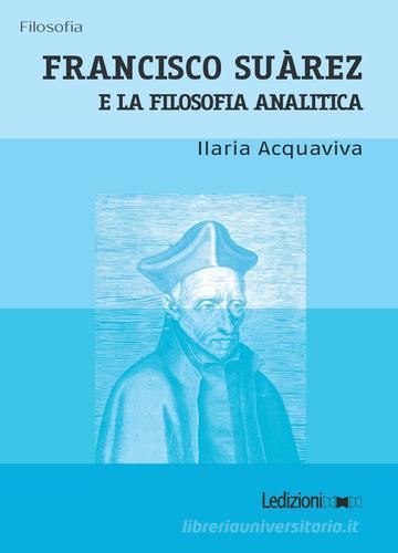Francisco Suàrez e la filosofia analitica di Ilaria Acquaviva edito da Ledizioni