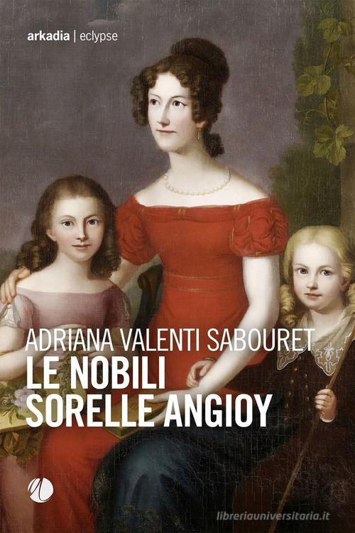 Libro Le nobili sorelle Angioy di Adriana Valenti Sabouret Eclypse di Arkadia