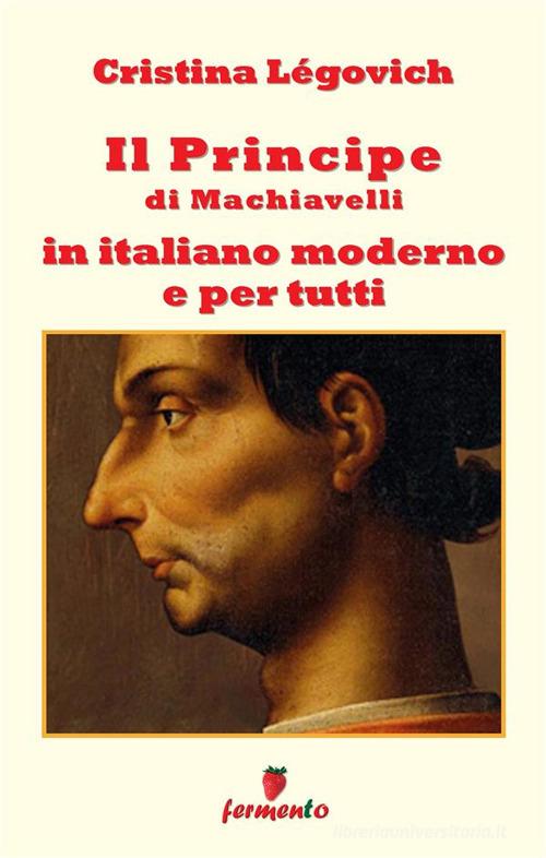 Il principe di Machiavelli in italiano moderno e per tutti. Nuova ediz. di Cristina Légovich edito da Fermento