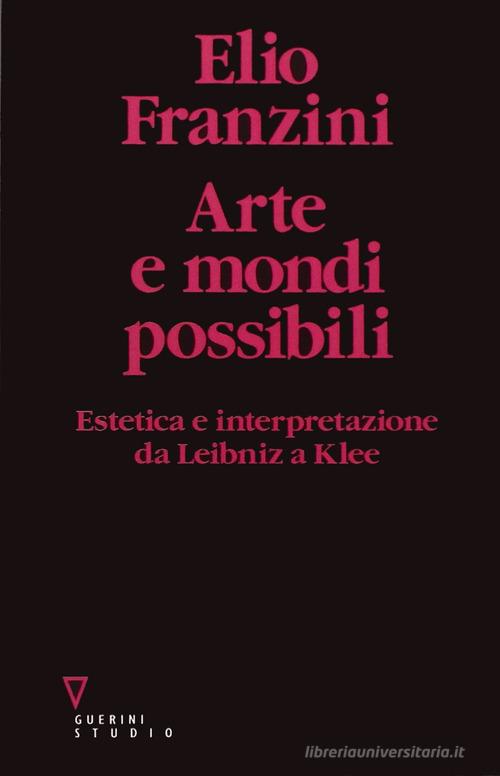 Arte e mondi possibili. Estetica e interpretazione da Leibniz a Klee di Elio Franzini edito da Guerini e Associati