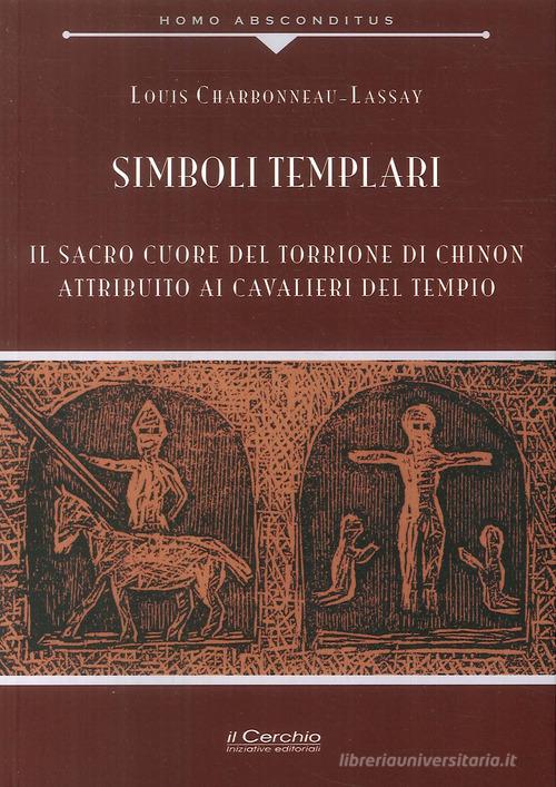 Simboli templari. Il Sacro Cuore del torrione di Chinon attribuito ai Cavalieri del tempio di Louis Charbonneau Lassay edito da Il Cerchio