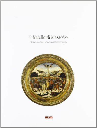 Il fratello di Masaccio. Giovanni di ser Giovanni detto lo Scheggia. Catalogo della mostra edito da Maschietto Editore