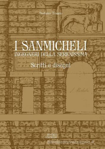 I Sanmicheli ingegneri della Serenissima. Scritti e disegni di Stefano Tosato edito da Antiga Edizioni