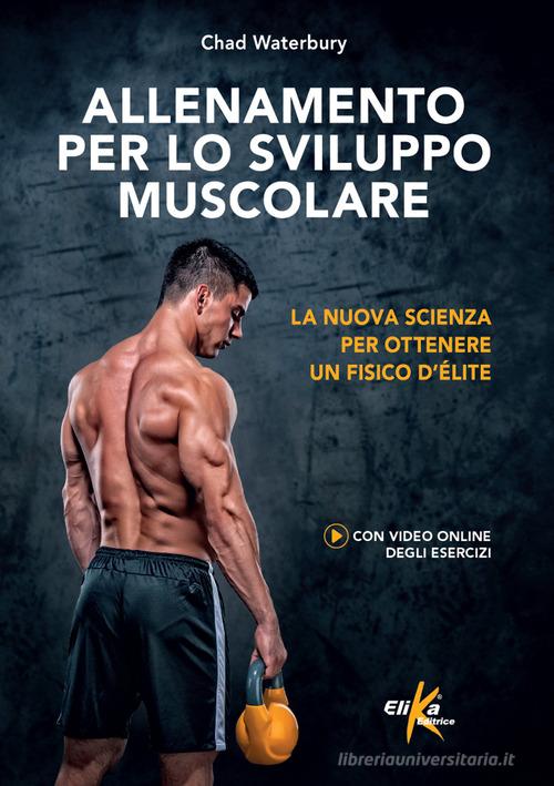 Allenamento per lo sviluppo muscolare. La nuova scienza per ottenere un fisico d'élite. Ediz. a colori di Chad Waterbury edito da Elika