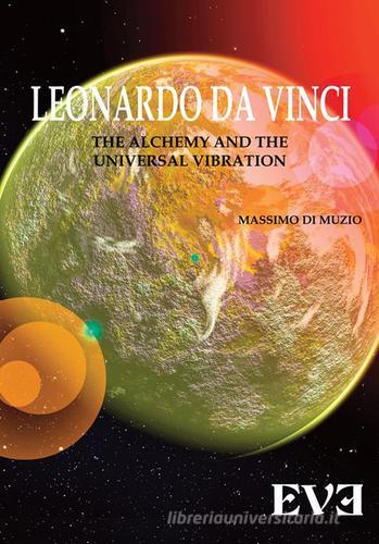 Leonardo Da Vinci, l'alchimia, la vibrazione universale. Ediz. bilingue di Massimo Di Muzio edito da Edizioni Eve