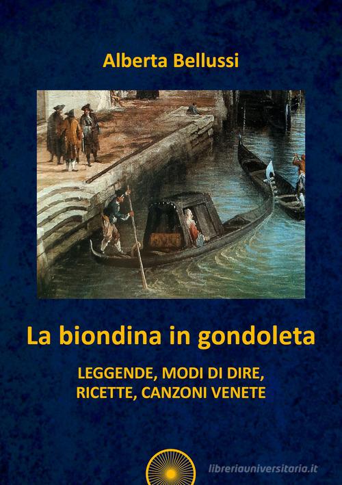 La biondina in gondoleta. Leggende, modi di dire, ricette, canzoni venete di Alberta Bellussi edito da Alba Edizioni