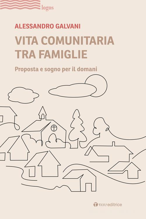 Vita comunitaria tra famiglie. Proposta e sogno per il domani di Alessandro Galvani edito da Tau