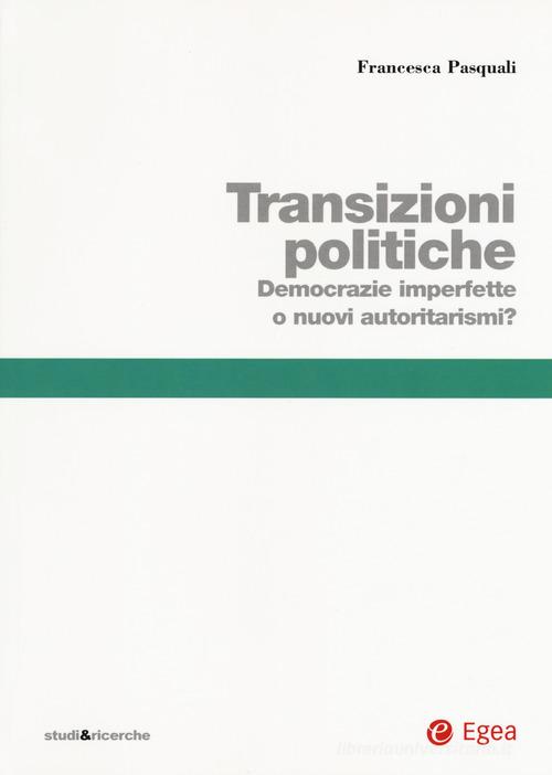 Transizioni politiche. Democrazie imperfette o nuovi autoritarismi? di Francesca Pasquali edito da EGEA