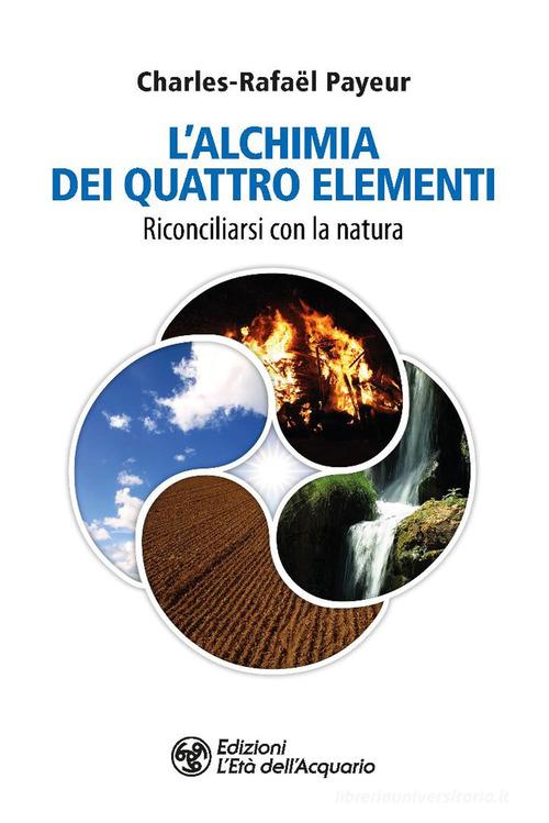 L'alchimia dei quattro elementi. Riconciliarsi con la natura di Charles-Rafaël Payeur edito da L'Età dell'Acquario