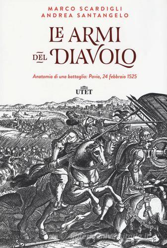 Le armi del diavolo. Anatomia di una battaglia: Pavia, 24 febbraio 1525. Con e-book di Marco Scardigli, Andrea Santangelo edito da UTET