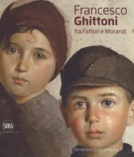 Francesco Ghittoni tra Fattori e Morandi. Ediz. a colori edito da Skira