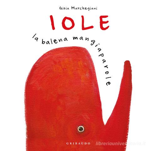 Iole. La balena mangiaparole. Nuova ediz. di Gioia Marchegiani edito da Gribaudo