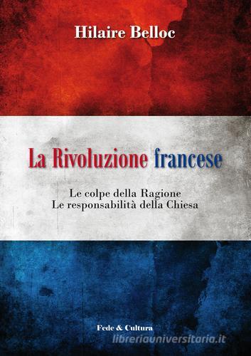 La rivoluzione francese. Le colpe della ragione, le responsabilità della Chiesa di Hilaire Belloc edito da Fede & Cultura