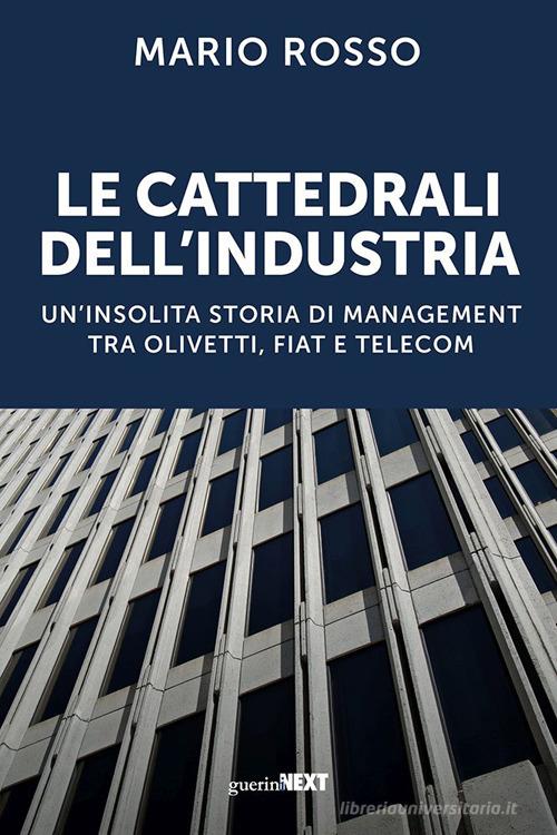 Le cattedrali dell'industria. Un'insolita storia di management tra Olivetti, Fiat e Telecom di Mario Rosso edito da Guerini Next