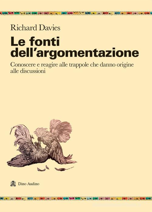 Le fonti dell'argomentazione. Conoscere e reagire alle trappole che danno origine alle discussioni di Richard Davies edito da Audino