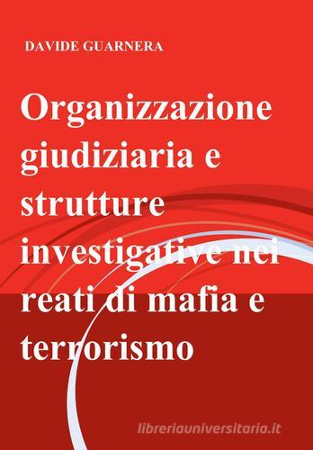 Organizzazione giudiziaria e strutture investigative nei reati di mafia e terrorismo di Davide Guarnera edito da ilmiolibro self publishing