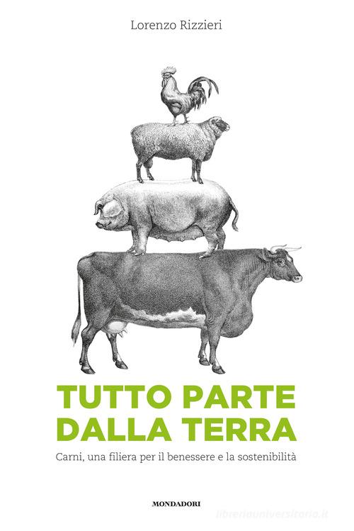 Tutto parte dalla terra. Carni, una filiera per il benessere e la sostenibilità di Lorenzo Rizzieri edito da Mondadori Electa