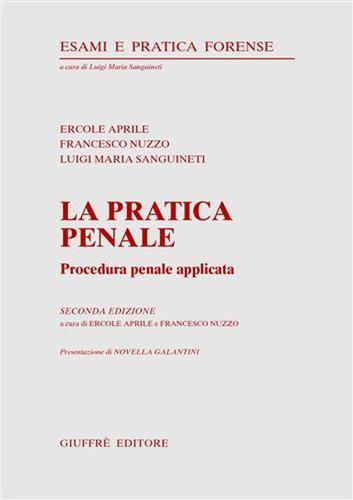La pratica penale. Procedura penale applicata di Ercole Aprile, Francesco Nuzzo, Luigi Maria Sanguineti edito da Giuffrè