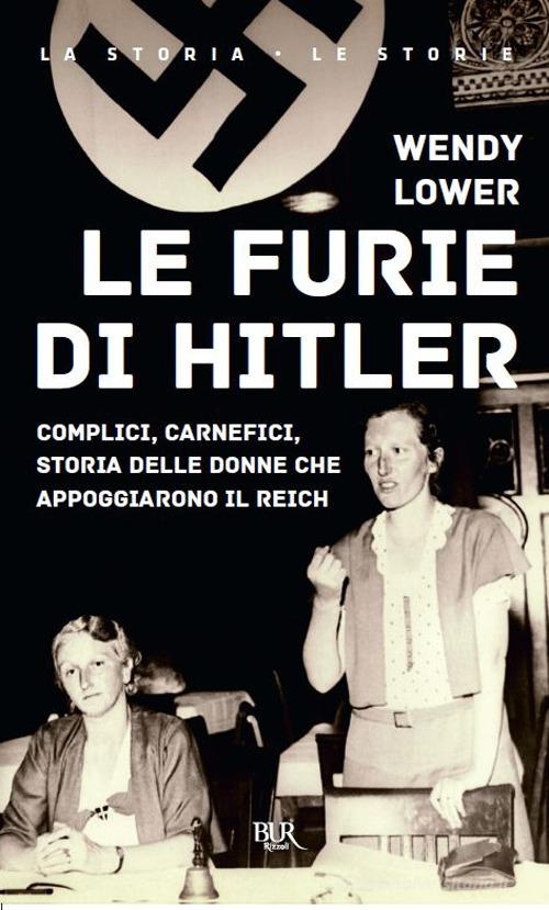 Le furie di Hitler. Complici, carnefici, storia delle donne che appoggiarono il Reich di Wendy Lower edito da Rizzoli