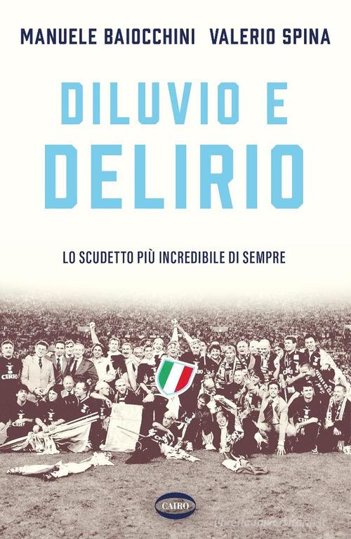 Diluvio e delirio. Lo scudetto più incredibile di sempre di Manuele Baiocchini, Valerio Spina edito da Cairo