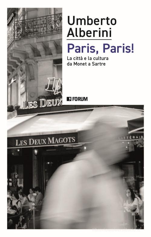 Paris, Paris! La città e la cultura da Monet a Sartre di Umberto Alberini edito da Forum Edizioni
