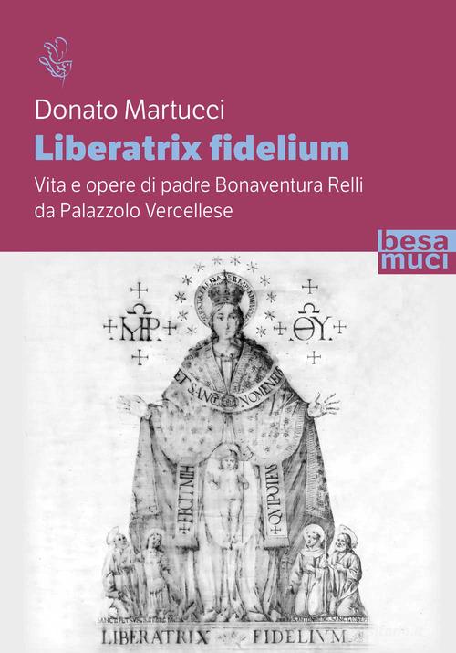 Liberatrix fidelium. Vita e opere di padre Bonaventura Relli da Palazzolo Vercellese di Donato Martucci edito da Besa muci