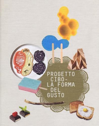 Progetto CIBO. La forma del gusto. Catalogo della mostra (Trento, Rovereto, 9 febbraio-2 giugno 2013) edito da Mondadori Electa
