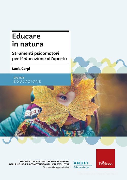 Educare in natura. Strumenti psicomotori per l'educazione all'aperto di Lucia Carpi edito da Erickson