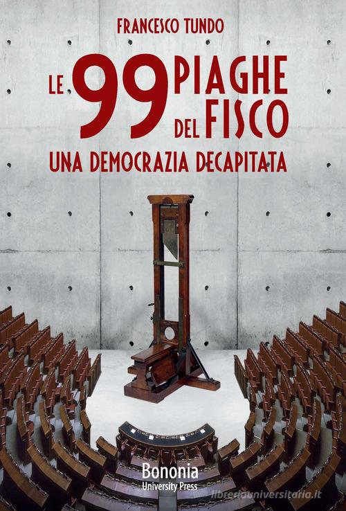Le 99 piaghe del fisco. Una democrazia decapitata di Francesco Tundo edito da Bononia University Press