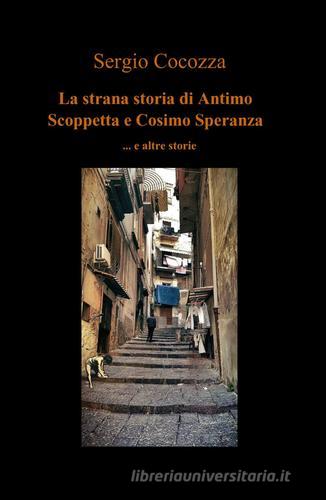 La strana storia di Antimo Scoppetta e Cosimo Speranza di Sergio Cocozza edito da ilmiolibro self publishing