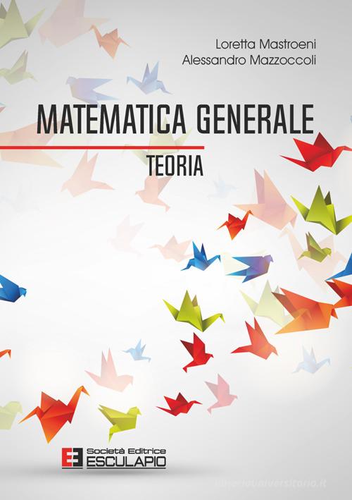 Matematica generale. Teoria di Loretta Mastroeni, Alessandro Mazzoccoli edito da Esculapio