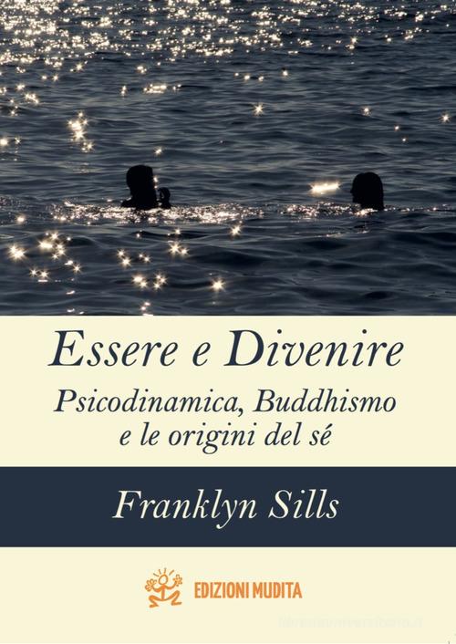 Essere e divenire. Psicodinamica, buddhismo e le origini del sé di Franklyn Sills edito da Mudita