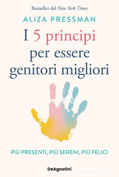 I 5 principi per essere genitori migliori. Più presenti, più sereni, più felici di Aliza Pressman edito da De Agostini