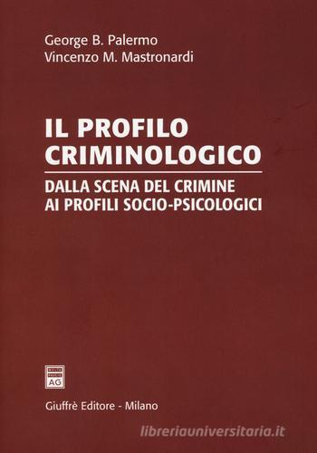Il profilo criminologico. Dalla scena del crimine ai profili socio-psicologici di George B. Palermo, Vincenzo Maria Mastronardi edito da Giuffrè
