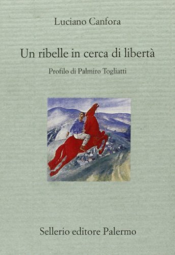 Un ribelle in cerca di libertà. Profilo di Palmiro Togliatti di Luciano Canfora edito da Sellerio Editore Palermo
