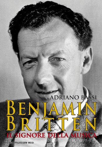 Benjamin Britten. Il signore della musica di Adriano Bassi edito da Casa Musicale Eco