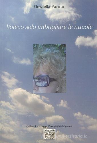 Volevo solo imbrigliare le nuvole di Graziella Parma edito da Montedit