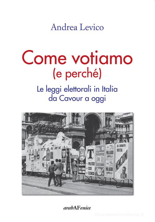 Come votiamo (e perché). Le leggi elettorali in Italia da Cavour a oggi di Andrea Levico edito da Araba Fenice
