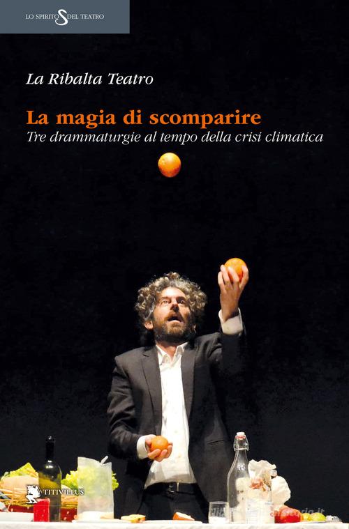 La magia di scomparire. Tre drammaturgie al tempo della crisi climatica di La Ribalta Teatro edito da Titivillus